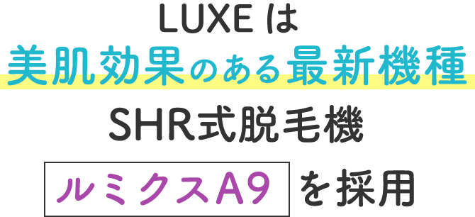 LUXEは美肌効果のある最新機種SHR式脱毛機ルミクスA9を採用